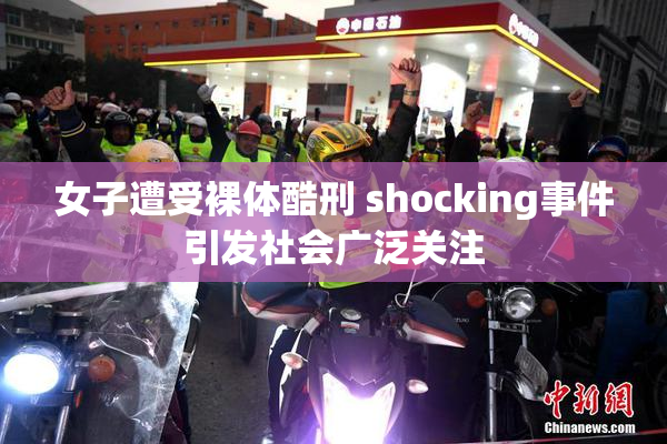 女子遭受裸体酷刑 shocking事件引发社会广泛关注
