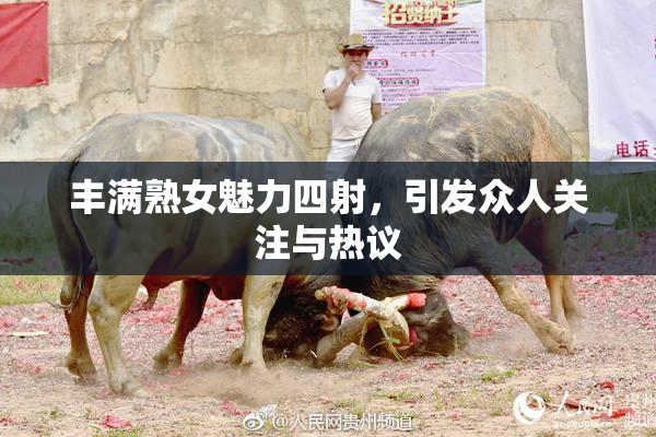 丰满熟女魅力四射，引发众人关注与热议