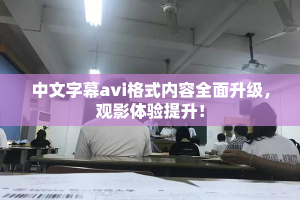 中文字幕avi格式内容全面升级，观影体验提升！