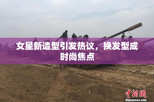 女星新造型引发热议，换发型成时尚焦点