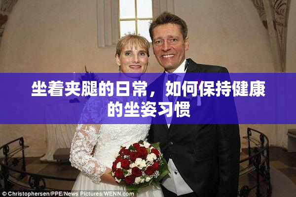 坐着夹腿的日常，如何保持健康的坐姿习惯