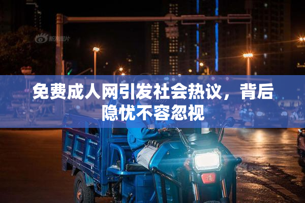 免费成人网引发社会热议，背后隐忧不容忽视