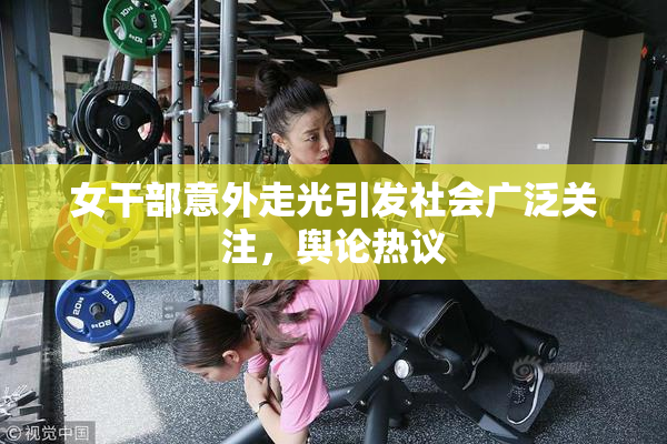 女干部意外走光引发社会广泛关注，舆论热议