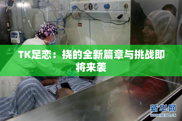 TK足恋：挠的全新篇章与挑战即将来袭