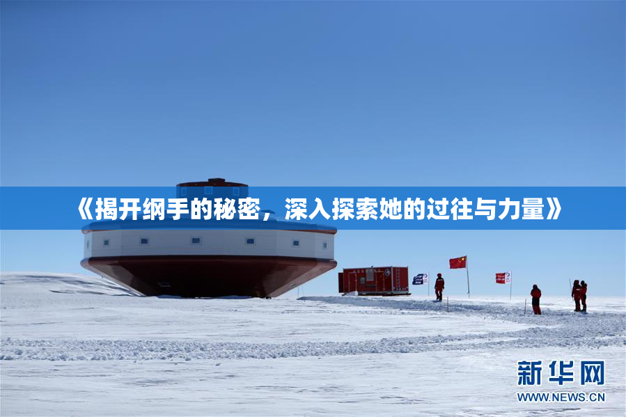 《揭开纲手的秘密，深入探索她的过往与力量》