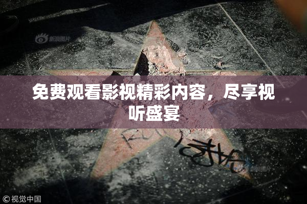免费观看影视精彩内容，尽享视听盛宴