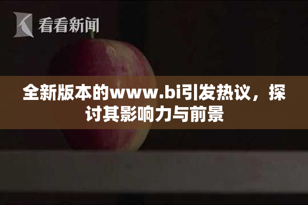 全新版本的www.bi引发热议，探讨其影响力与前景