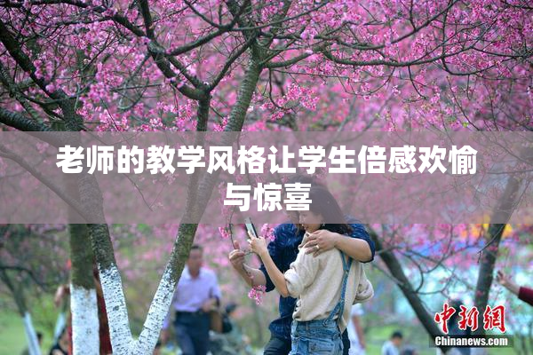 老师的教学风格让学生倍感欢愉与惊喜