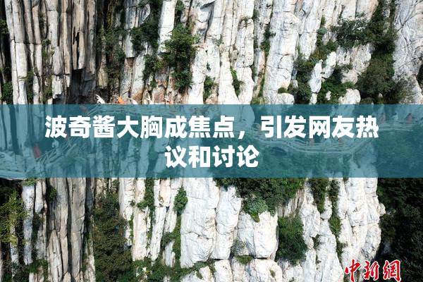 波奇酱大胸成焦点，引发网友热议和讨论