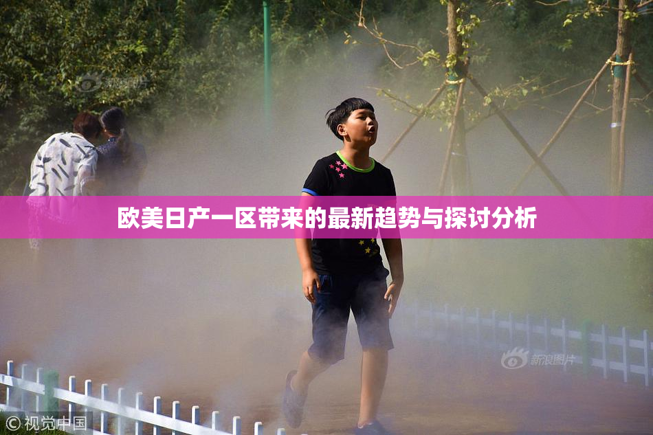 欧美日产一区带来的最新趋势与探讨分析