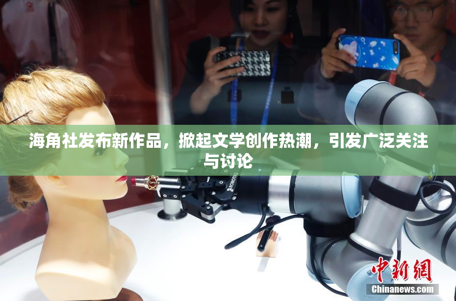 海角社发布新作品，掀起文学创作热潮，引发广泛关注与讨论