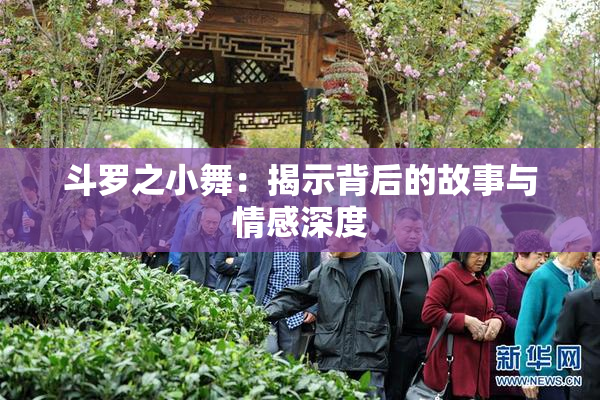 斗罗之小舞：揭示背后的故事与情感深度
