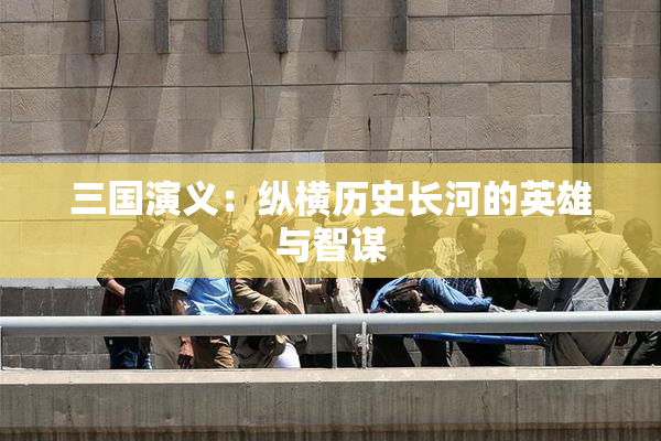 三国演义：纵横历史长河的英雄与智谋