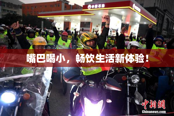 嘴巴喝小，畅饮生活新体验！