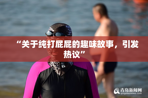 “关于纯打屁屁的趣味故事，引发热议”