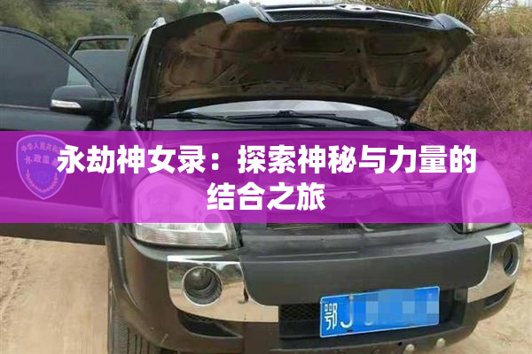 永劫神女录：探索神秘与力量的结合之旅