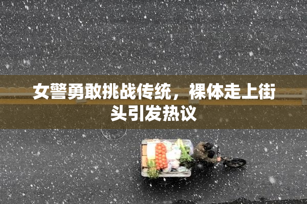 女警勇敢挑战传统，裸体走上街头引发热议