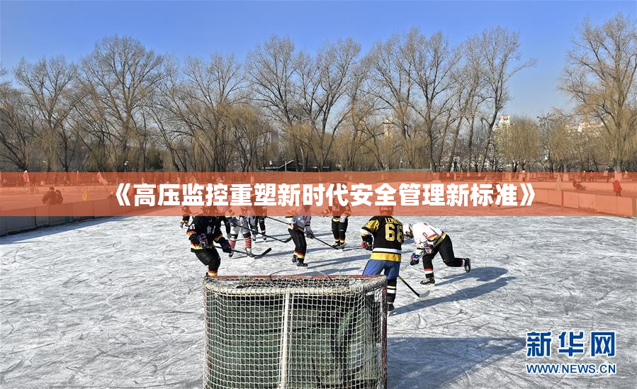 《高压监控重塑新时代安全管理新标准》