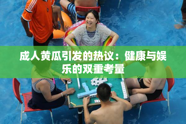 成人黄瓜引发的热议：健康与娱乐的双重考量