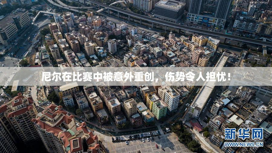 尼尔在比赛中被意外重创，伤势令人担忧！