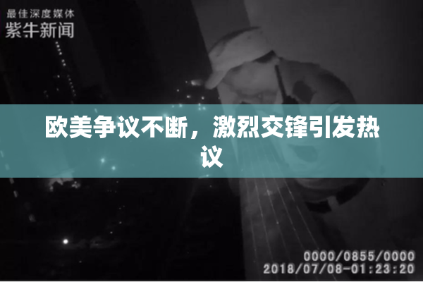 欧美争议不断，激烈交锋引发热议