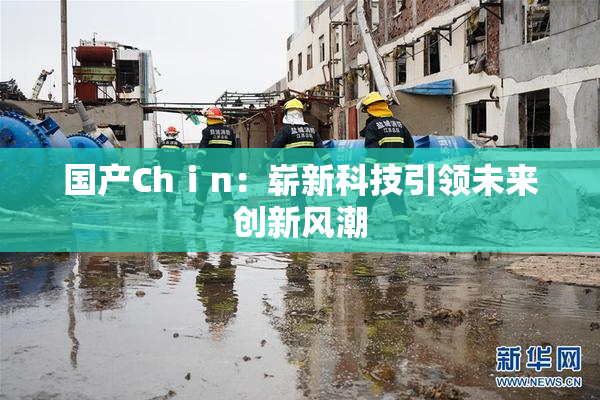 国产Chⅰn：崭新科技引领未来创新风潮