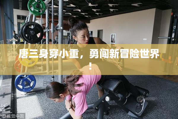 唐三身穿小重，勇闯新冒险世界！