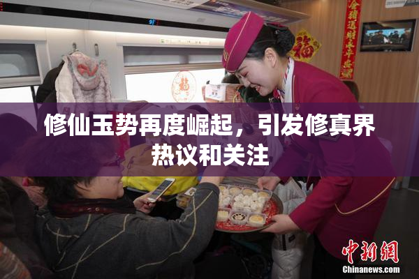 修仙玉势再度崛起，引发修真界热议和关注