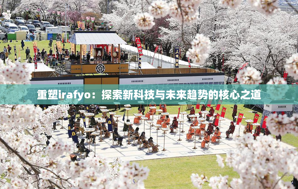 重塑irafyo：探索新科技与未来趋势的核心之道