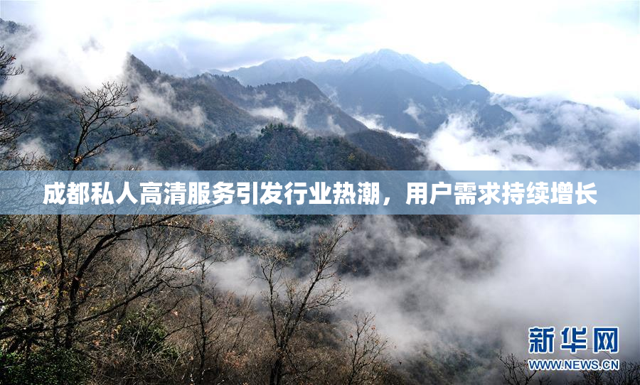 成都私人高清服务引发行业热潮，用户需求持续增长