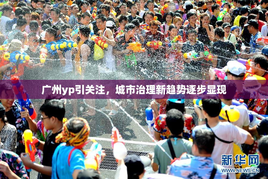 广州yp引关注，城市治理新趋势逐步显现