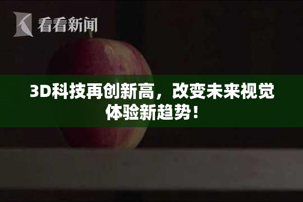 3D科技再创新高，改变未来视觉体验新趋势！