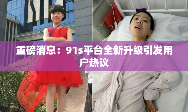 重磅消息：91s平台全新升级引发用户热议