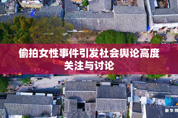 偷拍女性事件引发社会舆论高度关注与讨论