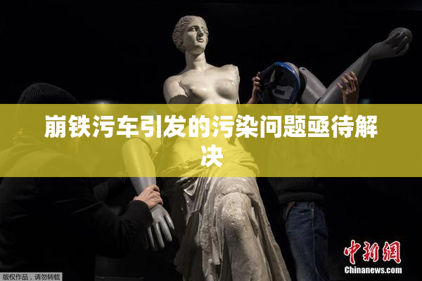 崩铁污车引发的污染问题亟待解决