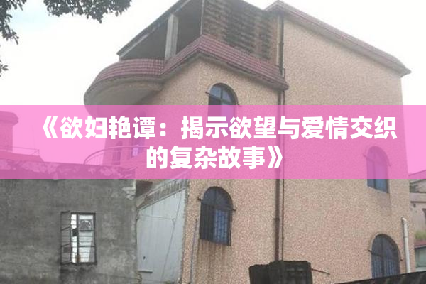 《欲妇艳谭：揭示欲望与爱情交织的复杂故事》