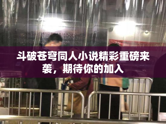 斗破苍穹同人小说精彩重磅来袭，期待你的加入