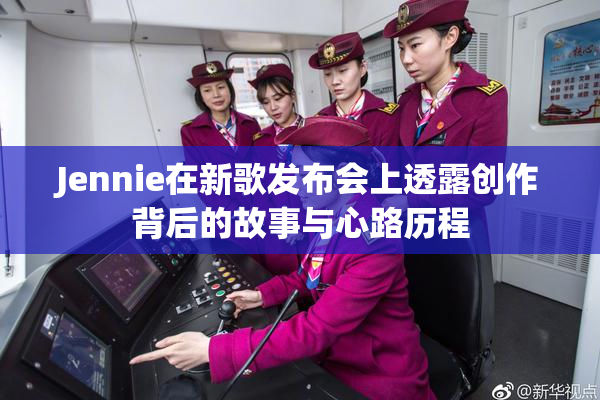 Jennie在新歌发布会上透露创作背后的故事与心路历程