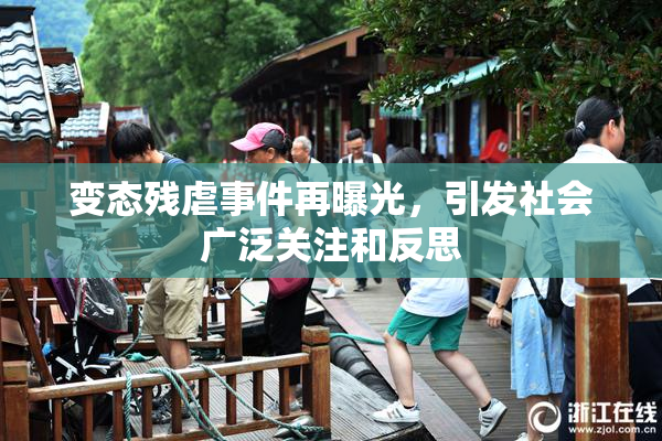 变态残虐事件再曝光，引发社会广泛关注和反思