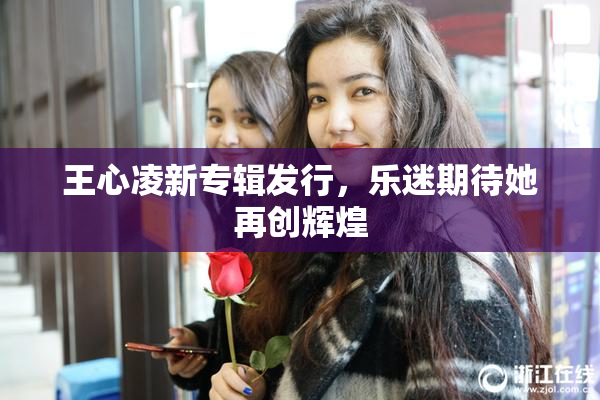 王心凌新专辑发行，乐迷期待她再创辉煌