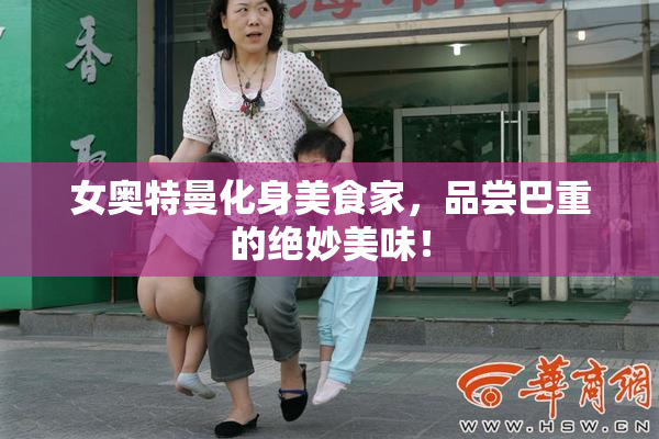 女奥特曼化身美食家，品尝巴重的绝妙美味！
