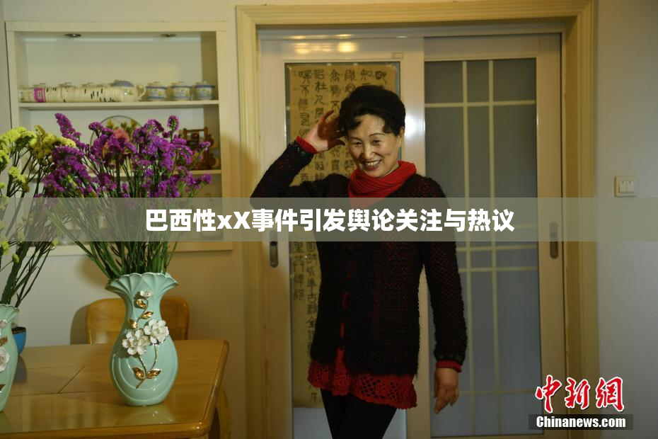巴西性xX事件引发舆论关注与热议