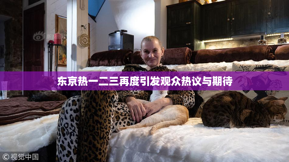 东京热一二三再度引发观众热议与期待