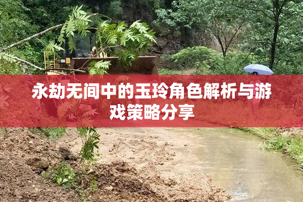 永劫无间中的玉玲角色解析与游戏策略分享