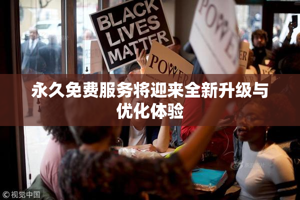 永久免费服务将迎来全新升级与优化体验