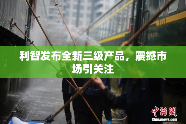 利智发布全新三级产品，震撼市场引关注