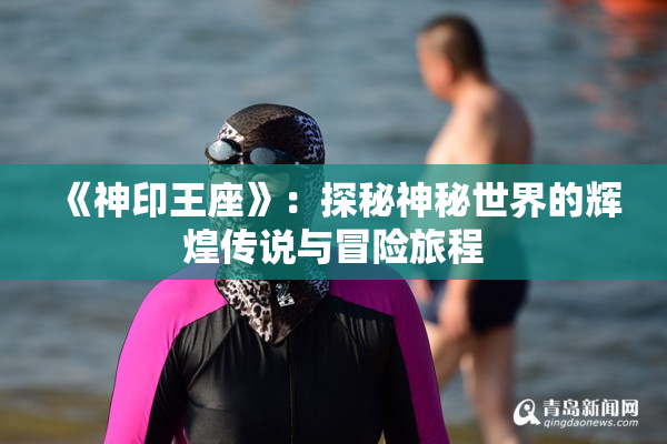 《神印王座》：探秘神秘世界的辉煌传说与冒险旅程