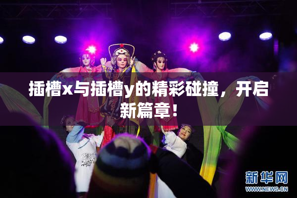 插槽x与插槽y的精彩碰撞，开启新篇章！