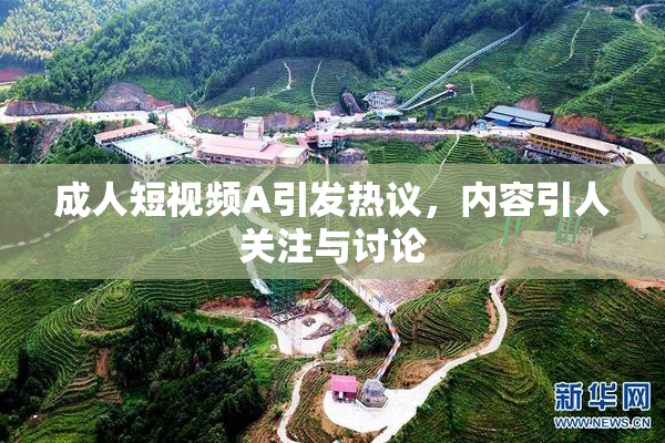 成人短视频A引发热议，内容引人关注与讨论