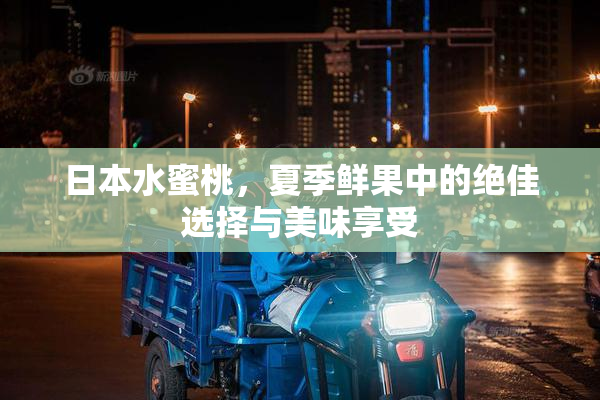 日本水蜜桃，夏季鲜果中的绝佳选择与美味享受